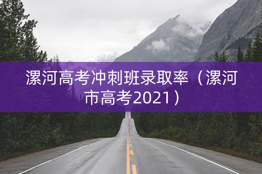 漯河高考冲刺班录取率（漯河市高考2021）