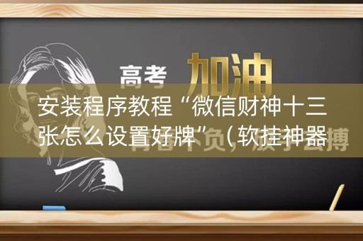 安装程序教程“微信财神十三张怎么设置好牌”（软挂神器)