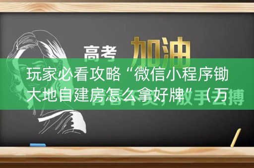 玩家必看攻略“微信小程序锄大地自建房怎么拿好牌”（万能开挂神器)