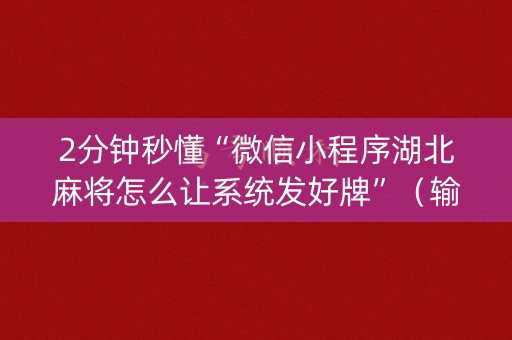 2分钟秒懂“微信小程序湖北麻将怎么让系统发好牌”（输赢有什么规律)