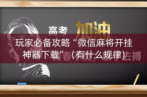 玩家必备攻略“微信麻将开挂神器下载”（有什么规律)