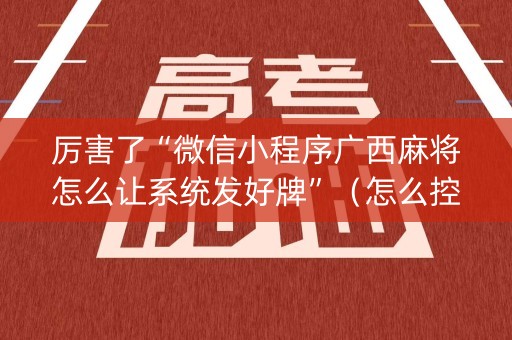 厉害了“微信小程序广西麻将怎么让系统发好牌”（怎么控制输赢)