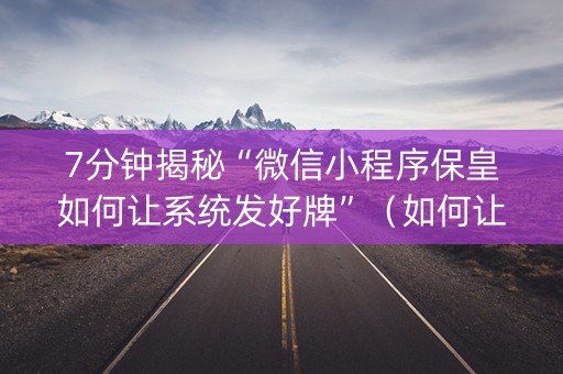 7分钟揭秘“微信小程序保皇如何让系统发好牌”（如何让系统发好牌)