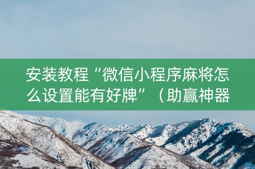 安装教程“微信小程序麻将怎么设置能有好牌”（助赢神器购买)