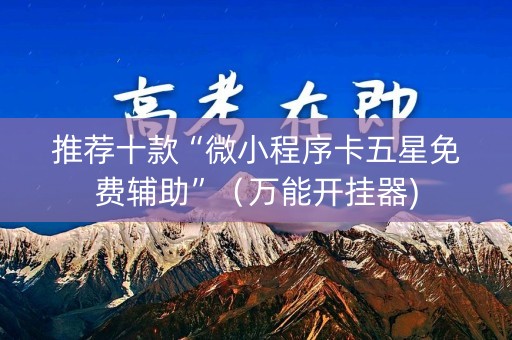 推荐十款“微小程序卡五星免费辅助”（万能开挂器)