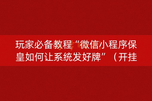 玩家必备教程“微信小程序保皇如何让系统发好牌”（开挂辅助插件)