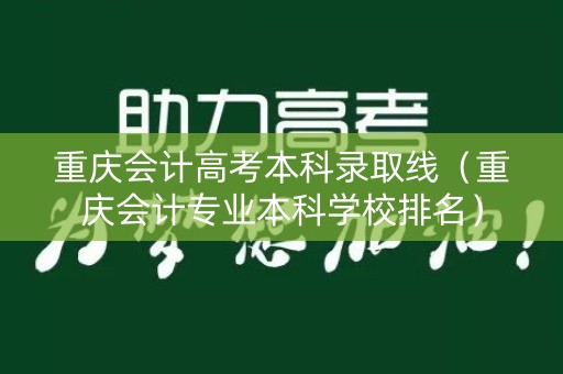 重庆会计高考本科录取线（重庆会计专业本科学校排名）