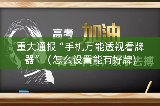 重大通报“手机万能透视看牌器”（怎么设置能有好牌)