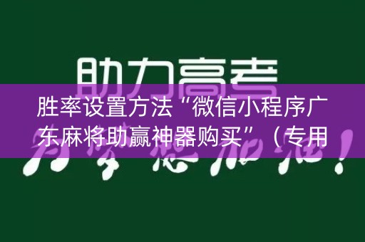 胜率设置方法“微信小程序广东麻将助赢神器购买”（专用神器下载)