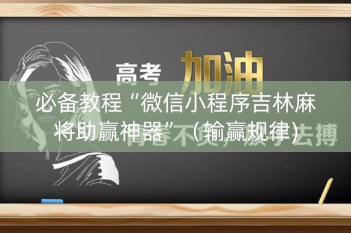 必备教程“微信小程序吉林麻将助赢神器”（输赢规律)