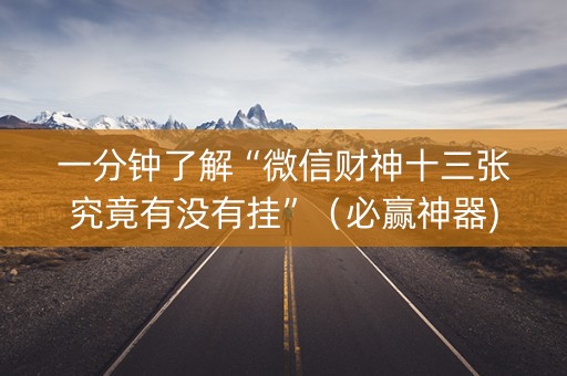一分钟了解“微信财神十三张究竟有没有挂”（必赢神器)