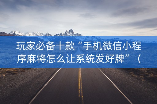 玩家必备十款“手机微信小程序麻将怎么让系统发好牌”（充值会提高胜率么)
