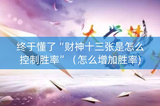 终于懂了“财神十三张是怎么控制胜率”（怎么增加胜率)
