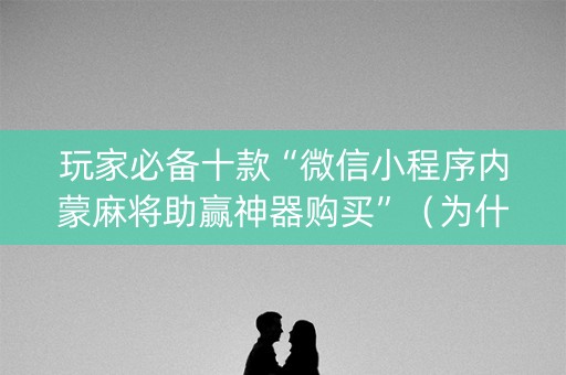 玩家必备十款“微信小程序内蒙麻将助赢神器购买”（为什么有人一直赢)