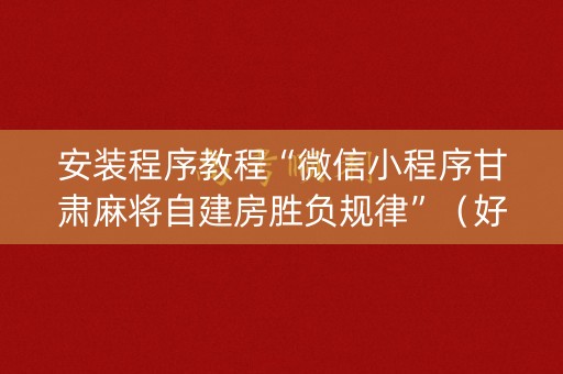 安装程序教程“微信小程序甘肃麻将自建房胜负规律”（好友房怎么才能赢)