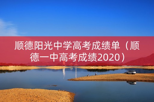 顺德阳光中学高考成绩单（顺德一中高考成绩2020）