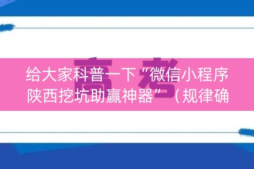 给大家科普一下“微信小程序陕西挖坑助赢神器”（规律确实有挂)