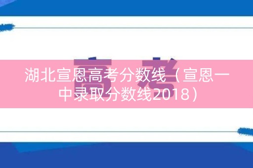湖北宣恩高考分数线（宣恩一中录取分数线2018）