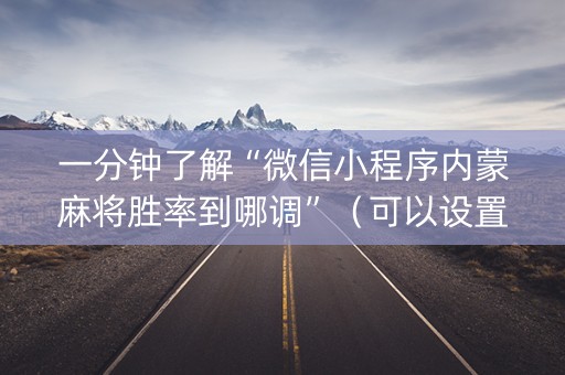 一分钟了解“微信小程序内蒙麻将胜率到哪调”（可以设置输赢吗)