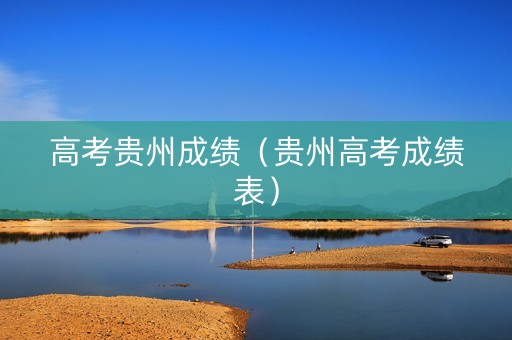 高考贵州成绩（贵州高考成绩表）