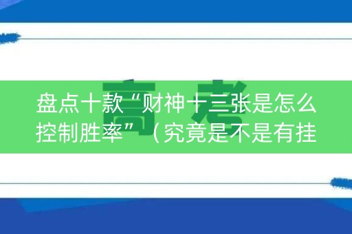 盘点十款“财神十三张是怎么控制胜率”（究竟是不是有挂)