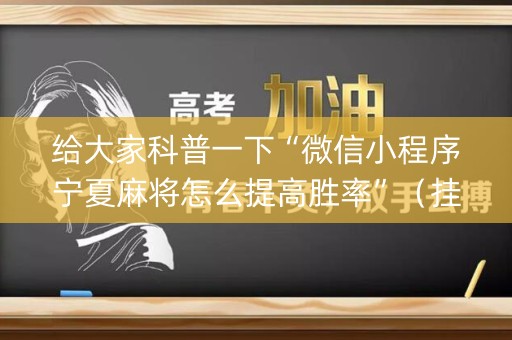 给大家科普一下“微信小程序宁夏麻将怎么提高胜率”（挂件神器)
