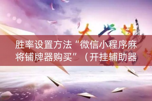 胜率设置方法“微信小程序麻将铺牌器购买”（开挂辅助器插件)