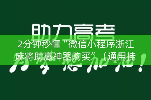 2分钟秒懂“微信小程序浙江麻将助赢神器购买”（通用挂软件多少钱)