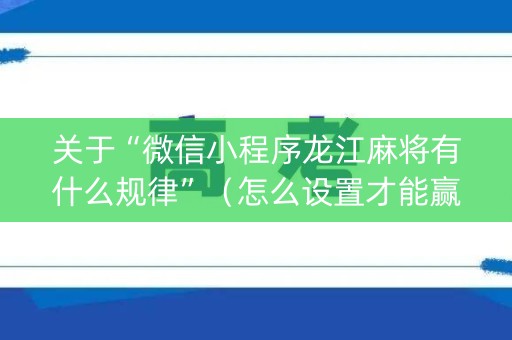 关于“微信小程序龙江麻将有什么规律”（怎么设置才能赢)