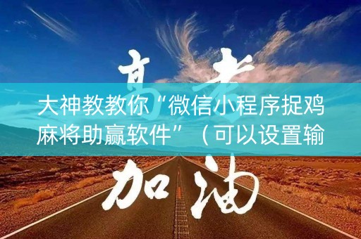 大神教教你“微信小程序捉鸡麻将助赢软件”（可以设置输赢吗)