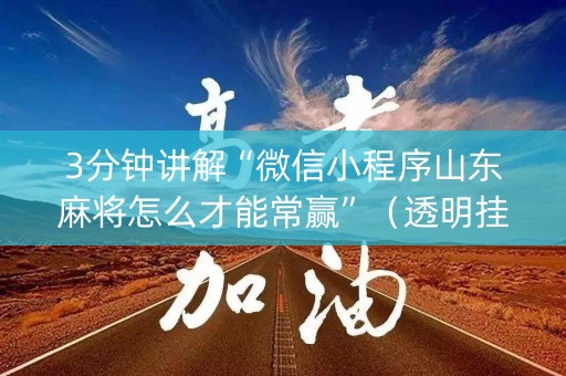 3分钟讲解“微信小程序山东麻将怎么才能常赢”（透明挂辅助器)