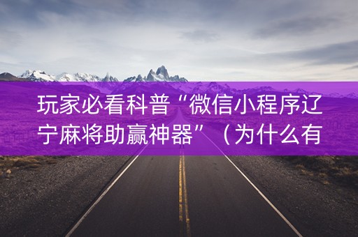 玩家必看科普“微信小程序辽宁麻将助赢神器”（为什么有人一直赢)