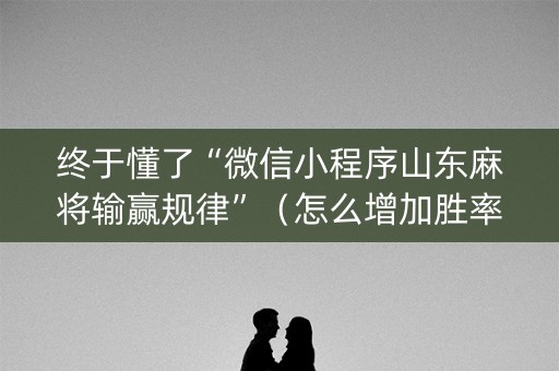 终于懂了“微信小程序山东麻将输赢规律”（怎么增加胜率)