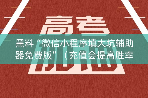 黑料“微信小程序填大坑辅助器免费版”（充值会提高胜率么)