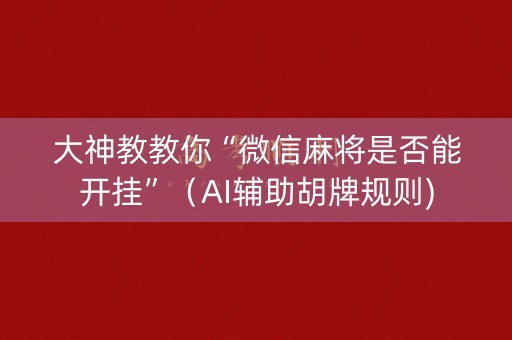 大神教教你“微信麻将是否能开挂”（AI辅助胡牌规则)