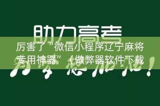 厉害了“微信小程序辽宁麻将专用神器”（做弊器软件下载)