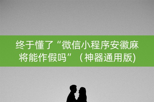 终于懂了“微信小程序安徽麻将能作假吗”（神器通用版)