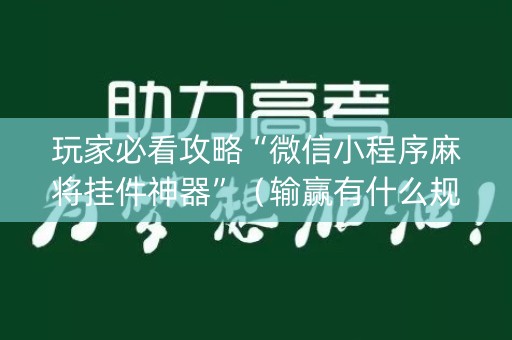玩家必看攻略“微信小程序麻将挂件神器”（输赢有什么规律)