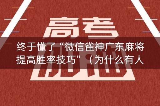 终于懂了“微信雀神广东麻将提高胜率技巧”（为什么有人一直赢)