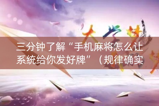 三分钟了解“手机麻将怎么让系统给你发好牌”（规律确实有挂)