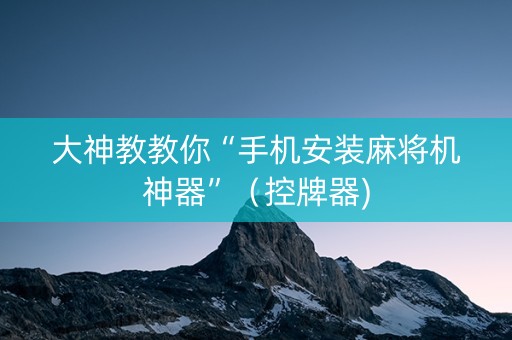 大神教教你“手机安装麻将机神器”（控牌器)