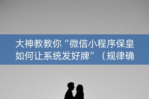 大神教教你“微信小程序保皇如何让系统发好牌”（规律确实有挂)