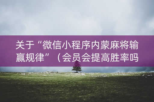 关于“微信小程序内蒙麻将输赢规律”（会员会提高胜率吗)