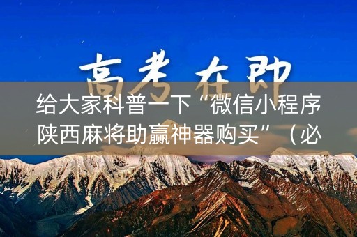 给大家科普一下“微信小程序陕西麻将助赢神器购买”（必赢神器)