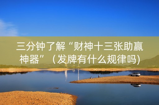 三分钟了解“财神十三张助赢神器”（发牌有什么规律吗)
