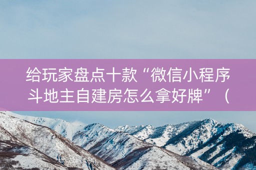 给玩家盘点十款“微信小程序斗地主自建房怎么拿好牌”（怎么设置能有好牌)