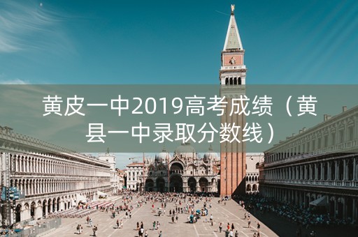 黄皮一中2019高考成绩（黄县一中录取分数线）