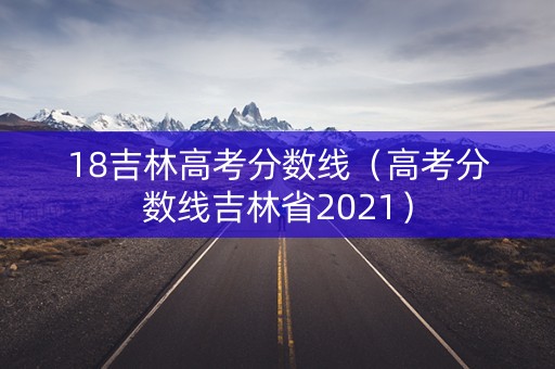 18吉林高考分数线（高考分数线吉林省2021）