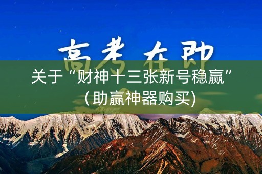 关于“财神十三张新号稳赢”（助赢神器购买)