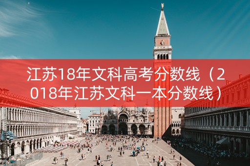 江苏18年文科高考分数线（2018年江苏文科一本分数线）